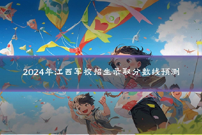 2024年江西军校招生录取分数线预测