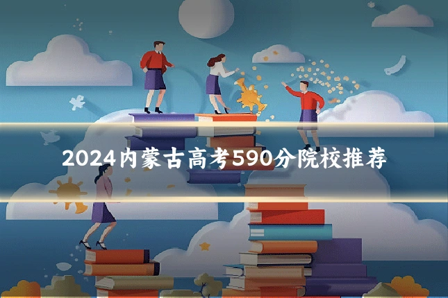 2024内蒙古高考590分院校推荐
