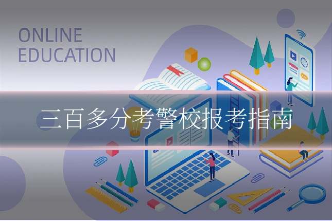 三百多分考警校报考指南