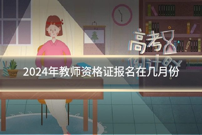 2024年教师资格证报名在几月份