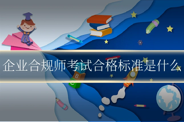企业合规师考试合格标准是什么