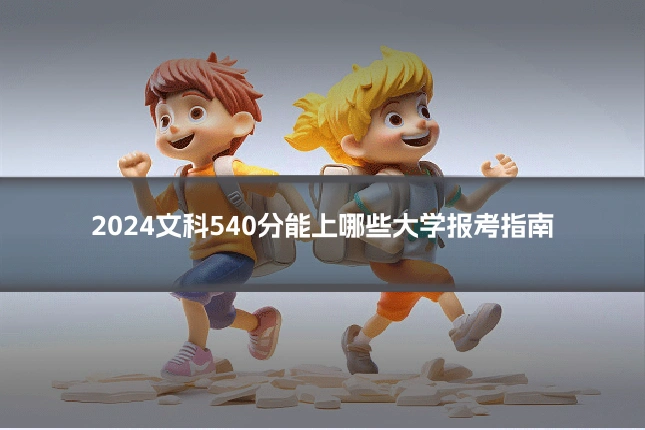 2024文科540分能上哪些大学报考指南
