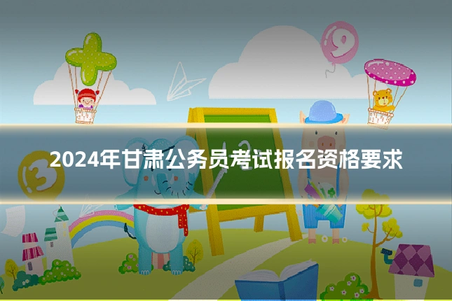 2024年甘肃公务员考试报名资格要求