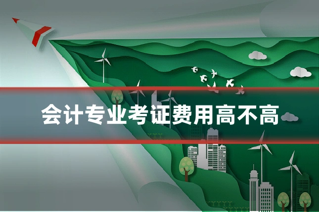 会计专业考证费用高不高