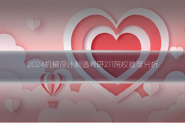 2024机械设计制造考研211院校难度分析