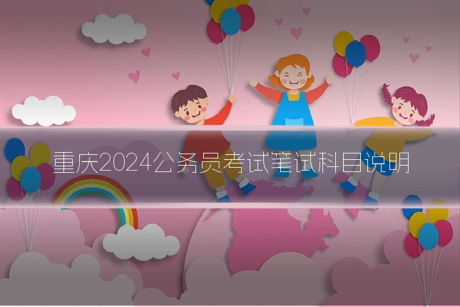 重庆2024公务员考试笔试科目说明