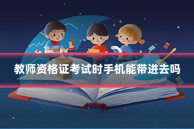 教师资格证考试时手机能带进去吗