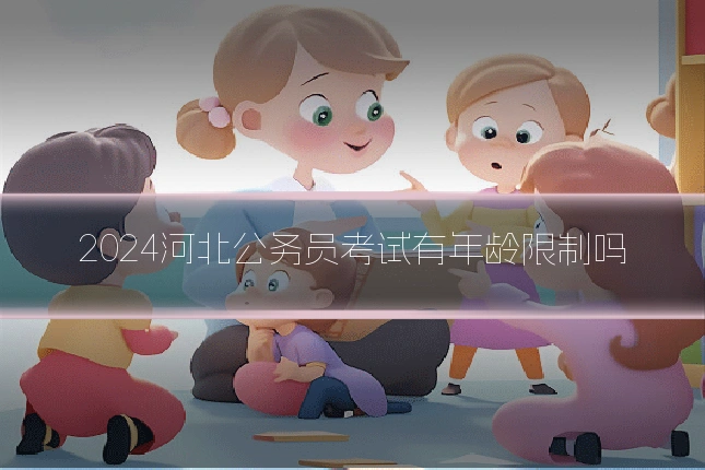 2024河北公务员考试有年龄限制吗