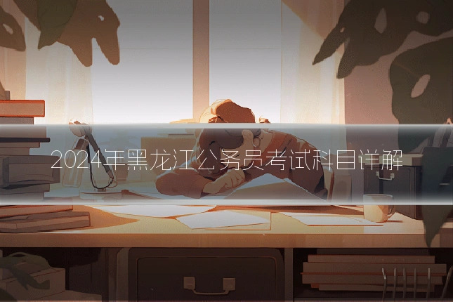 2024年黑龙江公务员考试科目详解