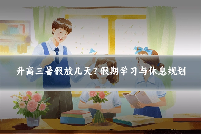 升高三暑假放几天？假期学习与休息规划