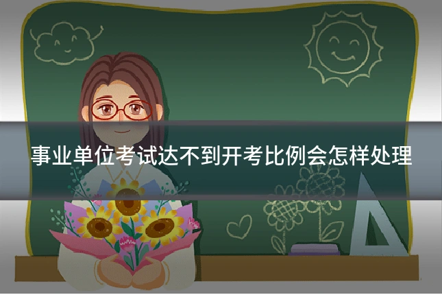 事业单位考试达不到开考比例会怎样处理