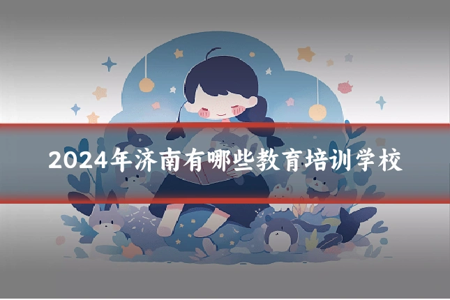 2024年济南有哪些教育培训学校