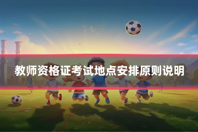 教师资格证考试地点安排原则说明