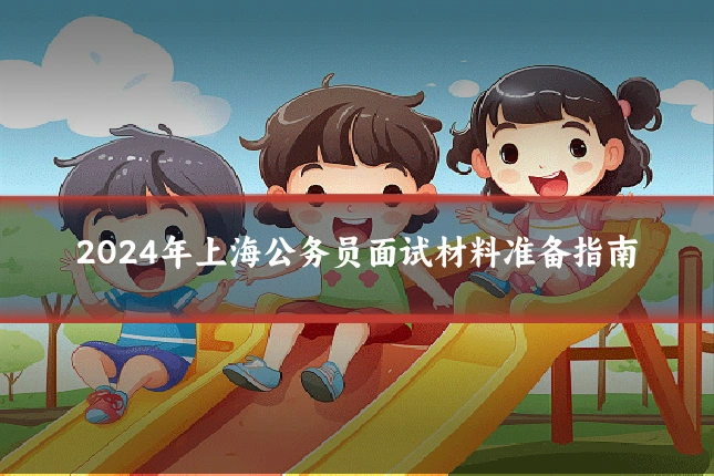 2024年上海公务员面试材料准备指南