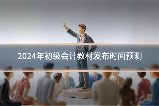 2024年初级会计教材发布时间预测