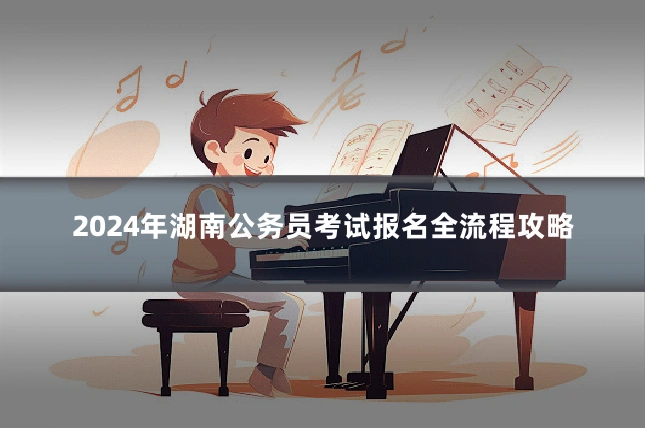 2024年湖南公务员考试报名全流程攻略