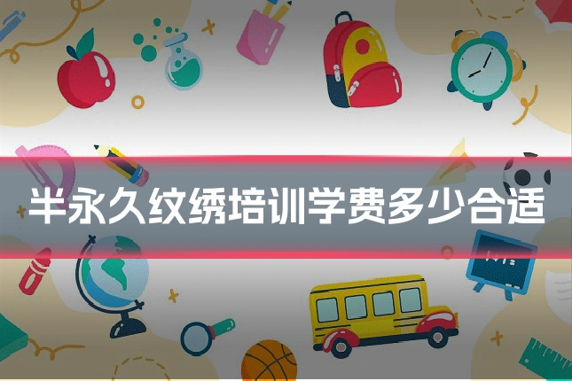 半永久纹绣培训学费多少合适