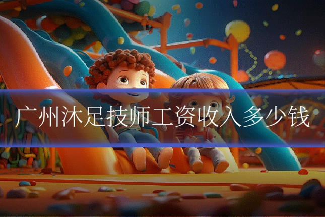 广州沐足技师工资收入多少钱