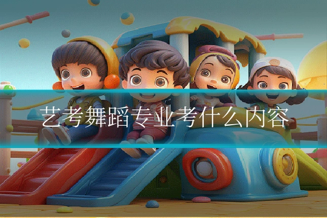 艺考舞蹈专业考什么内容