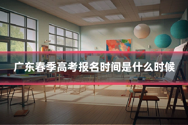 广东春季高考报名时间是什么时候