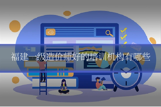 福建一级造价师好的培训机构有哪些