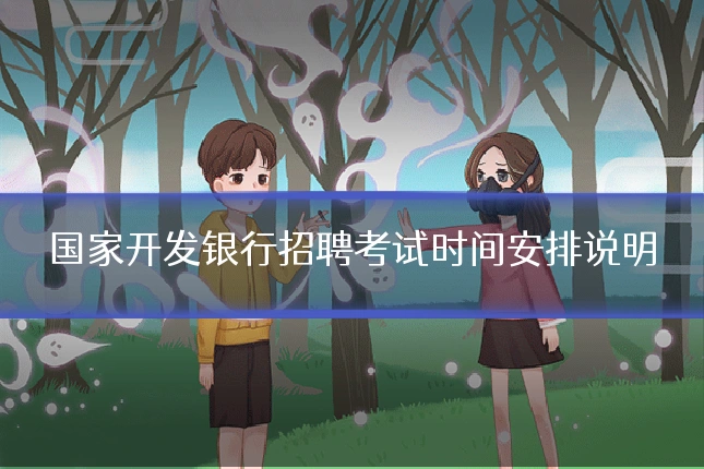 国家开发银行招聘考试时间安排说明