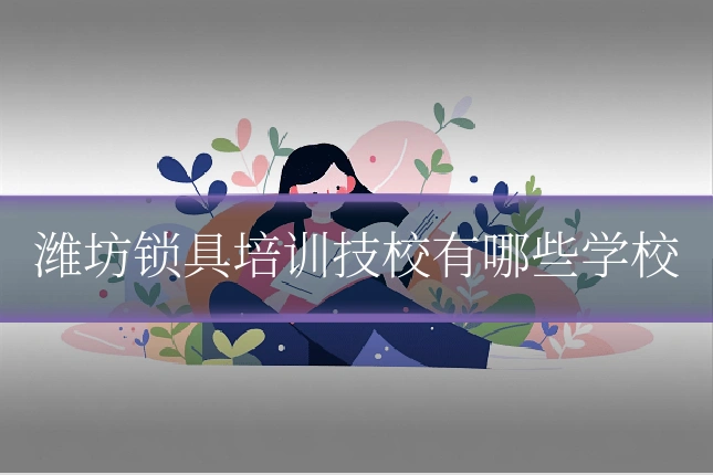 潍坊锁具培训技校有哪些学校