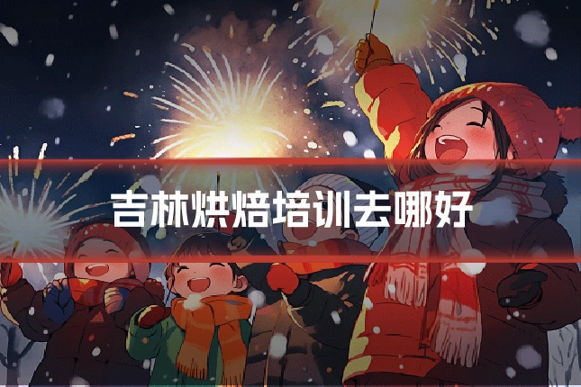 吉林烘焙培训去哪好