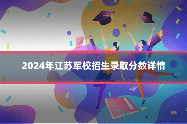 2024年江苏军校招生录取分数详情