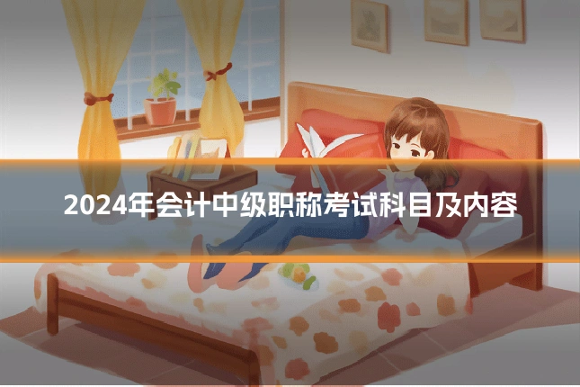 2024年会计中级职称考试科目及内容