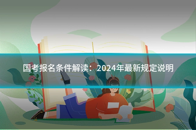 国考报名条件解读:2024年最新规定说明
