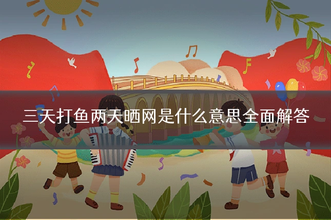 三天打鱼两天晒网是什么意思全面解答