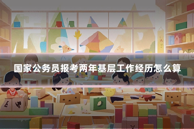 国家公务员报考两年基层工作经历怎么算