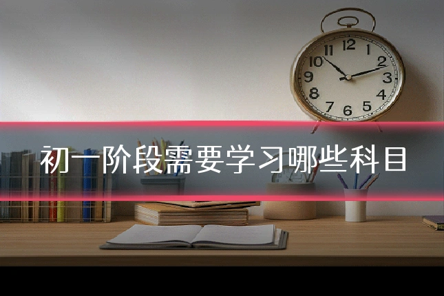 初一阶段需要学习哪些科目