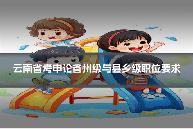 云南省考申论省州级与县乡级职位要求