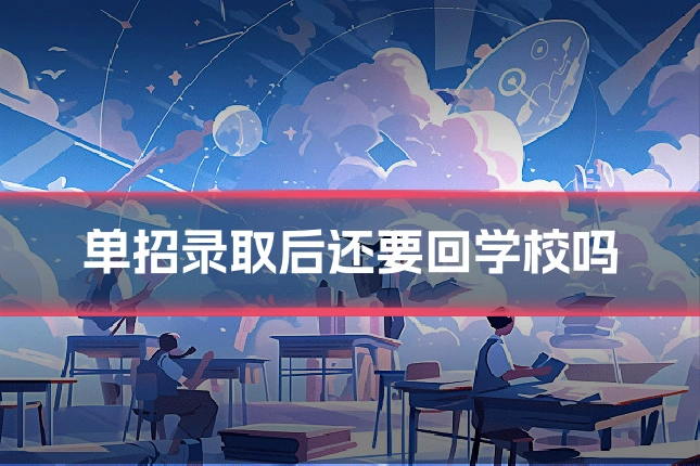 单招录取后还要回学校吗