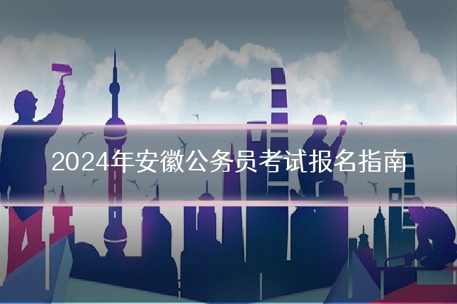 2024年安徽公务员考试报名指南