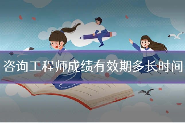 咨询工程师成绩有效期多长时间