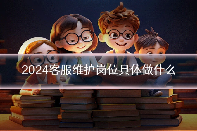 2024客服维护岗位具体做什么