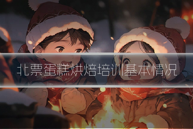 北票蛋糕烘焙培训基本情况