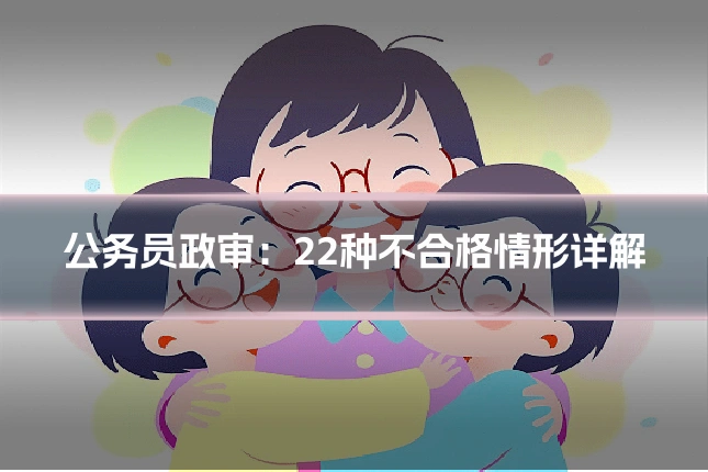 公务员政审：22种不合格情形详解