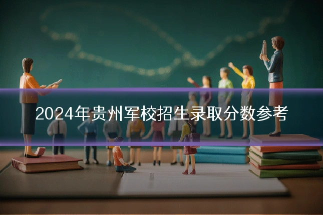 2024年贵州军校招生录取分数参考
