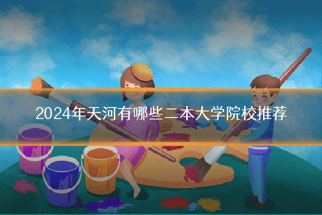 2024年天河有哪些二本大学院校推荐