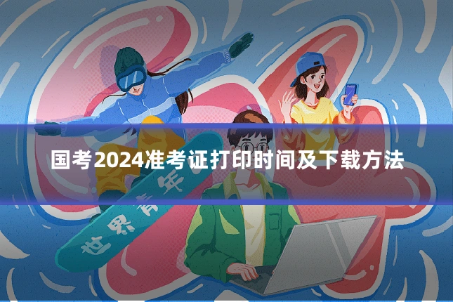 国考2024准考证打印时间及下载方法