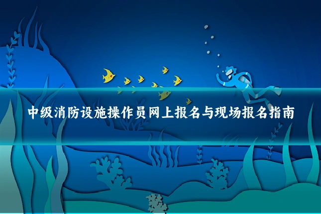 中级消防设施操作员网上报名与现场报名指南