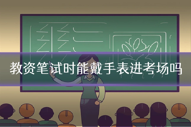 教资笔试时能戴手表进考场吗