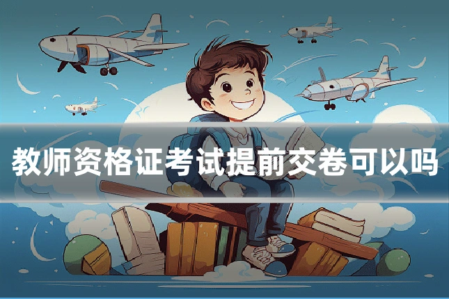 教师资格证考试提前交卷可以吗
