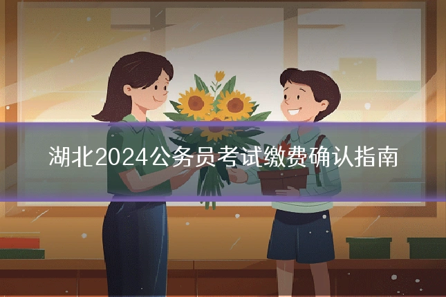 湖北2024公务员考试缴费确认指南