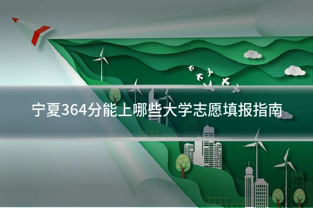 宁夏364分能上哪些大学志愿填报指南