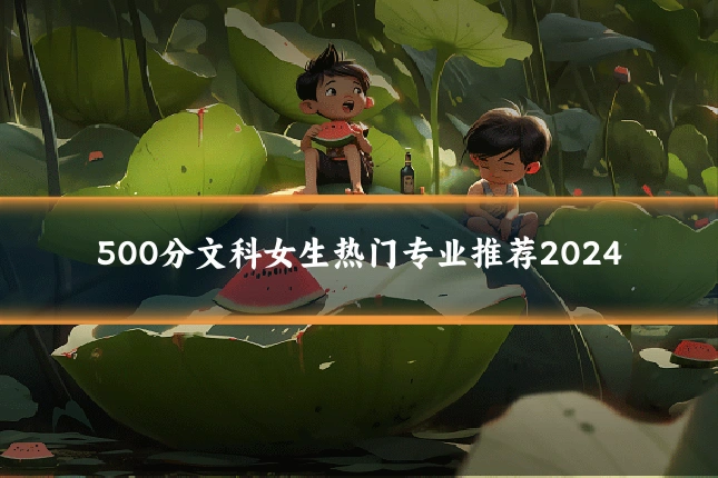 500分文科女生热门专业推荐2024